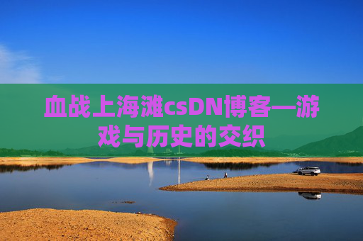 血战上海滩csDN博客—游戏与历史的交织