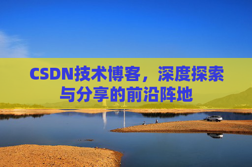 CSDN技术博客，深度探索与分享的前沿阵地
